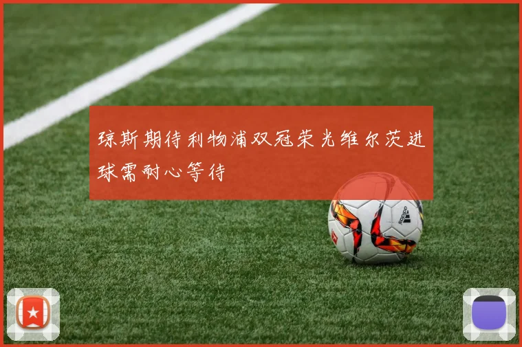 琼斯期待利物浦双冠荣光维尔茨进球需耐心等待