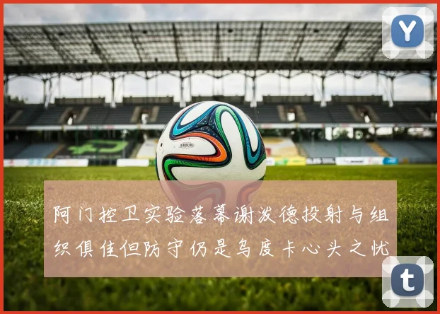 阿门控卫实验落幕谢泼德投射与组织俱佳但防守仍是乌度卡心头之忧
