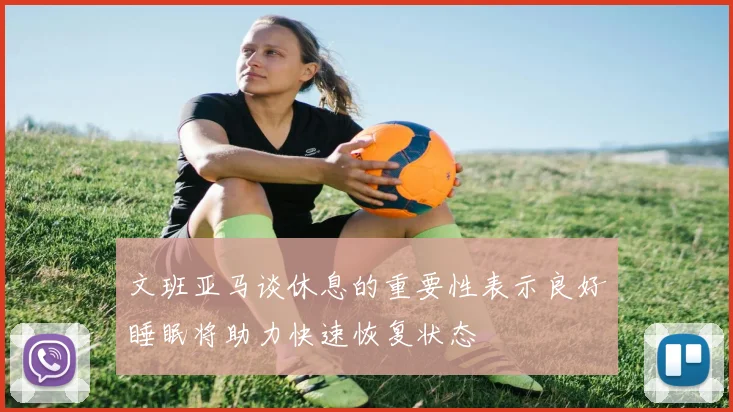 文班亚马谈休息的重要性表示良好睡眠将助力快速恢复状态