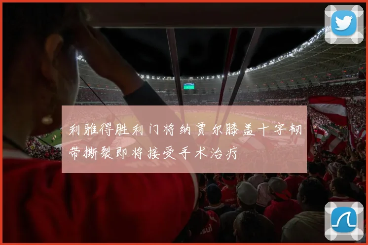 利雅得胜利门将纳贾尔膝盖十字韧带撕裂即将接受手术治疗