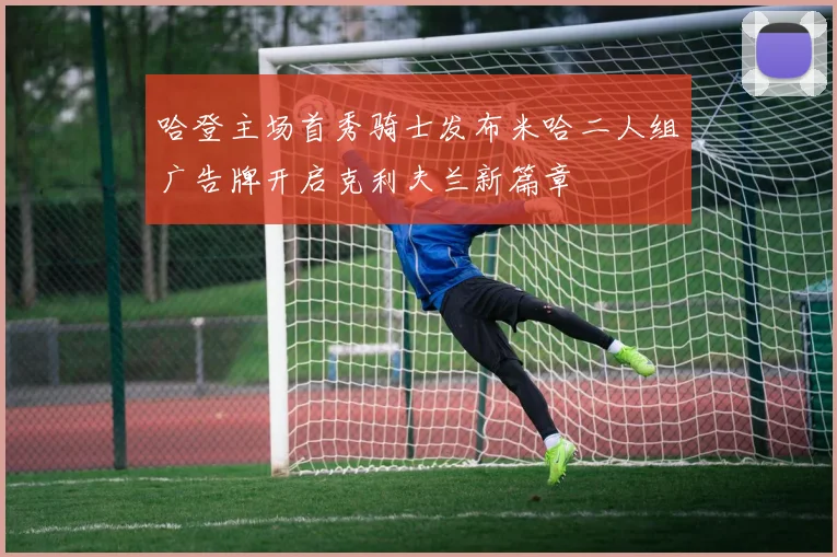 哈登主场首秀骑士发布米哈二人组广告牌开启克利夫兰新篇章