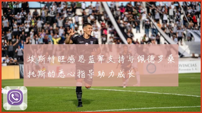 埃斯特旺感恩蓝军支持与佩德罗桑托斯的悉心指导助力成长