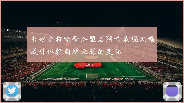 米切尔称哈登加盟后阿伦表现大幅提升体验前所未有的变化