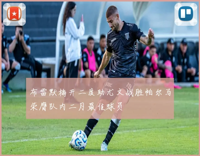 布雷默梅开二度助尤文战胜帕尔马荣膺队内二月最佳球员